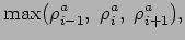 $\displaystyle \mbox{max}(\rho _{i-1}^{a}, \; \rho _
{i}^{a}, \; \rho _{i+1}^{a}),$