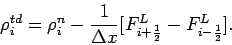 \begin{displaymath}
\rho _{i}^{td}=\rho _{i}^{n} - \frac{1}{\Delta x}[F_{i+\frac{1}{2}}^{L}
-F_{i-\frac{1}{2}}^{L}].
\end{displaymath}