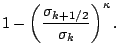 $\displaystyle 1- \left( \frac{ \sigma_{k+1/2} }
{ \sigma_k } \right)^{\kappa} .$