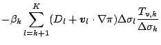 $\displaystyle - \beta_k \sum_{l=k+1}^{K}
( D_l + \Dvect{v}_l \cdot \nabla \pi )
\Delta \sigma_l
\frac{T_{v,k}}{\Delta \sigma_k}$