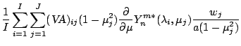 $\displaystyle \frac{1}{I} \sum_{i=1}^{I} \sum_{j=1}^{J}
(\mbox{\sl VA})_{ij}
(1...
...rtial }{\partial \mu} Y_n^{m *} ( \lambda_i, \mu_j )
\frac{w_j}{a(1-\mu_j^{2})}$