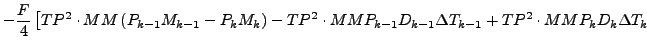 $\displaystyle - \frac{F}{4}
\left[ TP^2 \cdot MM \left( P_{k-1} M_{k-1} - P_{k}...
...P_{k-1} D_{k-1} \Delta T_{k-1}
+ TP^2 \cdot MM P_{k} D_{k} \Delta T_{k}
\right.$