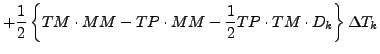 $\displaystyle + \frac{1}{2}
\left\{
TM \cdot MM - TP \cdot MM
- \frac{1}{2} TP \cdot TM \cdot D_{k}
\right\} \Delta T_{k}$