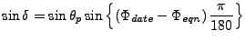 $\displaystyle \sin \delta
= \sin \theta_p
\sin \left\{ \left( \Phi_{date} - \Phi_{eqn} \right) \frac{\pi}{180} \right\}$