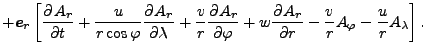 $\displaystyle + \Dvect{e}_r \left[
\DP{A_r}{t} + \frac{u}{r \cos \varphi} \DP{A...
...i} + w \DP{A_r}{r}
- \frac{v}{r} A_{\varphi} - \frac{u}{r} A_{\lambda} \right].$