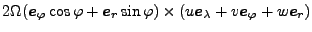 $\displaystyle 2 \Omega ( \Dvect{e}_{\varphi} \cos \varphi
+ \Dvect{e}_r \sin \varphi)
\times ( u \Dvect{e}_{\lambda} + v \Dvect{e}_{\varphi}
+ w \Dvect{e}_r)$