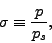 \begin{displaymath}
\sigma \equiv \frac{p}{p_s},
\end{displaymath}