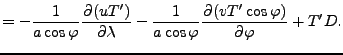 $\displaystyle = - \Dinv{a \cos \varphi} \DP{(u T^{\prime})}{\lambda} - \Dinv{a \cos \varphi} \DP{(v T^{\prime} \cos \varphi)}{\varphi} + T^{\prime} D .$