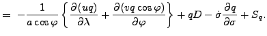 $\displaystyle = \ - \Dinv{a \cos \varphi} \left\{ \DP{(u q)}{\lambda} + \DP{(v q \cos \varphi)}{\varphi} \right\} + q D - \dot{\sigma} \DP{q}{\sigma} + S_{q} .$