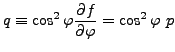 $\displaystyle q \equiv \cos^2\varphi \DP{f}{\varphi} = \cos^2\varphi\ p$