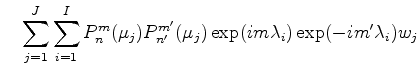 $\displaystyle \quad \sum_{j=1}^{J} \sum_{i=1}^{I} P_n^m (\mu_j) P_{n'}^{m'} (\mu_j) \exp(i m \lambda_i) \exp(-i m' \lambda_{i}) w_j$