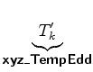 $\displaystyle \underbrace{T_{k}^{\prime}}_{ \mbox{{\cmssbx xyz\_TempEdd}} }$