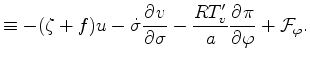 $\displaystyle \equiv - ( \zeta + f ) u - \dot{\sigma} \DP{v}{\sigma} - \frac{R T_v^{\prime}}{a} \DP{\pi}{\varphi} + {\cal F}_{\varphi} .$