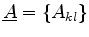 $ \underline{A}=\{ A_{kl} \}$