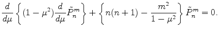 $\displaystyle \DD{}{\mu} \left\{ (1-\mu^2) \DD{}{\mu} \tilde{P}_n^m \right\} + \left\{ n(n+1) - \frac{m^2}{1-\mu^2} \right\} \tilde{P}_n^m = 0 .$