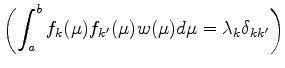 $ {\displaystyle
\left( \int_a^b f_k (\mu) f_{k'} (\mu) w(\mu) d \mu
= \lambda_k \delta_{kk'} \right) }$