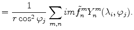 $\displaystyle = \frac{1}{r \cos^2 \varphi_j} \sum_{m,n} im \tilde{f}_n^m Y_n^m (\lambda_i, \varphi_j) .$