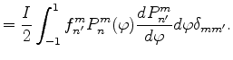 $\displaystyle = \frac{I}{2} \int_{-1}^{1} f_{n'}^{m} P_{n}^{m}(\varphi) \DD{P_{n'}^m}{\varphi} d \varphi \delta_{m m'} .$