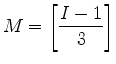 $ {\displaystyle M= \left[ \frac{I-1}{3} \right] }$