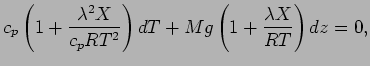 $\displaystyle c_{p}
\left( 1+ \frac{ \lambda^{2} X}{ c_{p} R T^{2}} \right) dT
+ M g \left( 1 + \frac{ \lambda X}{R T} \right) dz
= 0,$