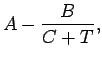 $\displaystyle A - \frac{B}{C + T},$