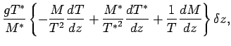 $\displaystyle \frac{g T^{*}}{ M^{*} }
\left\{
- \frac{M}{T^{2}} \DD{T}{z}
+ \frac{M^{*}}{{T^{*}}^{2}} \DD{T^{*}}{z}
+ \Dinv{T} \DD{M}{z}
\right\} \delta z ,$