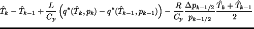 $\displaystyle \hat{T}_k - \hat{T}_{k-1}
+ \frac{L}{C_p}
\left( q^*(\hat{T}_{k},...
...{R}{C_p}
\frac{\Delta p_{k-1/2}}{p_{k-1/2}}
\frac{\hat{T}_k + \hat{T}_{k-1}}{2}$