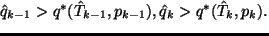 $\displaystyle \hat{q}_{k-1} > q^*(\hat{T}_{k-1},p_{k-1}), \ \
\hat{q}_{k} > q^*(\hat{T}_{k} ,p_{k}).$