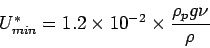 \begin{displaymath}
U^{*}_{min} = 1.2 \times 10^{-2} \times \frac{\rho_{p} g \nu}{\rho}
\end{displaymath}