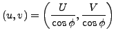 $\displaystyle (u,v) = \left( \frac{U}{\cos \phi}, \frac{V}{\cos \phi} \right)$