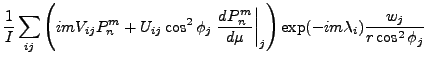 $\displaystyle \frac{1}{I}
\sum_{ij}
\left(
im V_{ij} P_n^m
+ U_{ij}
\cos^2 \phi...
...m}{\mu} \right\vert _j
\right)
\exp(- im \lambda_i)
\frac{w_j}{r \cos^2 \phi_j}$