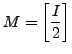 ${\displaystyle M= \left[ \frac{I}{2} \right] }$